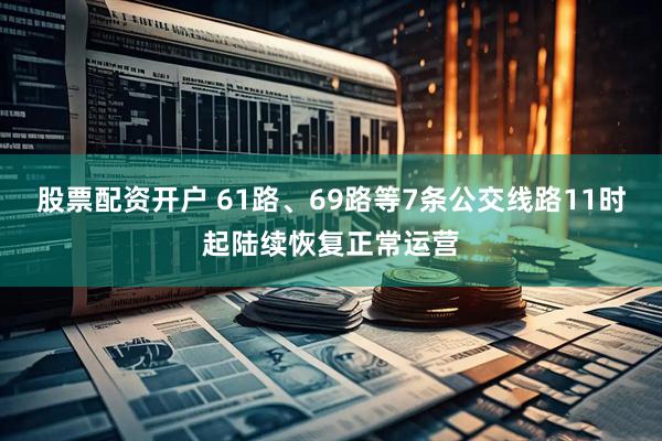 股票配资开户 61路、69路等7条公交线路11时起陆续恢复正常运营