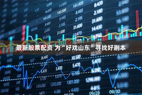 最新股票配资 为“好戏山东”寻找好剧本
