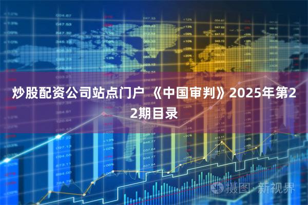 炒股配资公司站点门户 《中国审判》2025年第22期目录