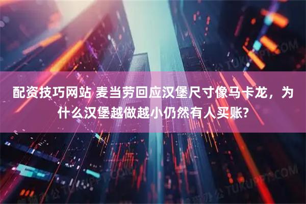 配资技巧网站 麦当劳回应汉堡尺寸像马卡龙，为什么汉堡越做越小仍然有人买账?